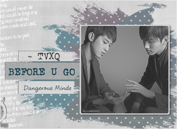 TVXQ - Before U Go    Dangerous Minds,